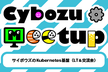 サイボウズのKubernetes基盤（LT＆交流会） Cybozu Tech Meetup #11