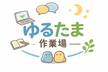 ゆるたま作業場