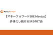 【マネーフォワードSRE Meetup】多様化し続けるSREのLT会