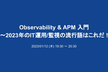 【増枠】Observability & APM 入門 〜2023年のIT運用/監視の流行語はこれだ！