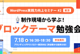 WordPress実践力向上セミナー#2【東京】「制作現場から学ぶ！ブロックテーマ勉強会」