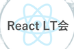 React LT会　〜最近学び始めた方から業務でバリバリ使っている方まで〜