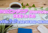 現5名【7/7(月)19:30～21:00】Webエンジニア交流会 in 渋谷 #46