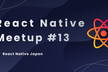 React Native Meetup #13 LT大会!