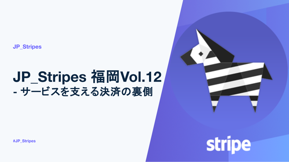 JP_Stripes 福岡Vol.12 - サービスを支える決済の裏側