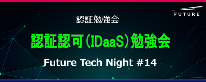 Future Tech Night #14～認証認可（IDaaS）勉強会～