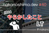 nakanoshima.dev #40 2024年今年1年やらかしたことLT