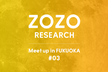 ZOZO RESEARCH Meetup in FUKUOKA #3  for Engineer