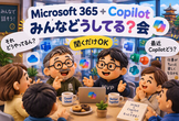 Microsoft 365 + Copilot みんなどうしてる？会
