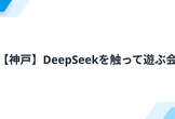 【神戸】DeepSeekを触って遊ぶ会