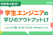 初登壇大歓迎！学生エンジニアの学びのアウトプットLT