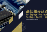 高知組み込み会 #9「Zephyr Project Meetup: Kochi, Japan」