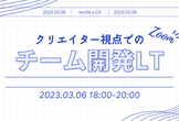 【excite × C3】合同LTイベント：クリエイター視点でのチーム開発について