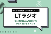 第17回 みんなの知見をLTで共有していく「LTラジオ」