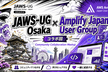 JAWS-UG大阪 × Amplify Japan User Groupコラボ