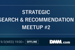 Strategic Search & Recommendation Meetup #2