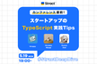 カンファレンス直前！スタートアップのTypeScript実践Tips