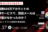会員数668万アカウントの新規サービスで、認証メールはなぜ届かなかったのか？