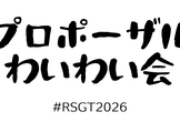 RSGT2026のプロポーザルわいわい会