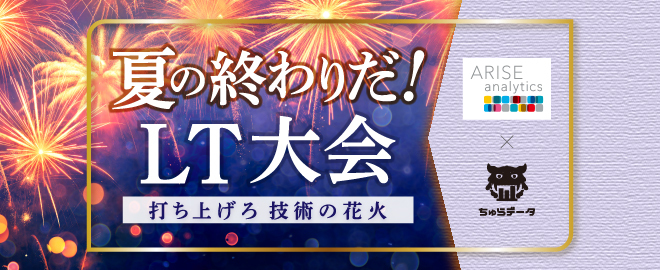 夏の終わりだ！ LT大会 〜打ち上げろ技術の花火〜