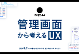 DIST.44 「管理画面から考えるUX」