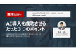 【無料ウェビナー】AI導入を成功させるたった３つのポイント