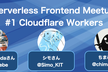 Serverless Frontend Meetup #1 「Cloudflare Workers」