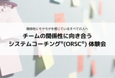 【対面開催】チームの関係性に向き合う システムコーチング体験会（2025/09）