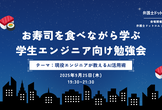 お寿司を食べながら学ぶ学生エンジニア向け勉強会~現役エンジニアが教えるAI活用術~