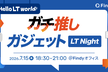 Hello LT world『ガチ推しガジェット LT Night 』
