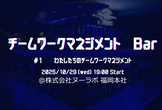 チームワークマネジメント Bar  #1 〜わたしたちのチームワークマネジメント〜