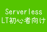Serverless LT初心者向け LT大会 #61