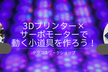 1/25秋葉原:テクコスワークショップ#10【3Dプリンター×サーボモーターで動く小道具を作ろう！】