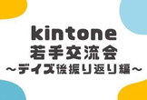kintone若手交流会～デイズ振り返り編～