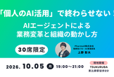 「個人のAI活用」で終わらせない！AIエージェントによる業務変革と組織の動かし方