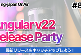 Angular v22 Release Party【OnAir #82】