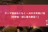 [秋葉原] テーマ自由もくもく+ AIネタ共有LT会 (初参加・初心者大歓迎！)