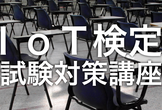 体系的に学べるIoT検定試験対策講座：テクノロジー分野
