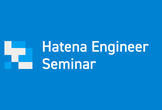 Hatena Engineer Seminar #37 サービスを支える技術基盤編