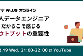 【オンライン】#p_UG 一人データエンジニアだからこそ感じるアウトプットの重要性