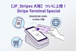 【JP_Stripes 大阪】ついに上陸！Stripe Terminal Special