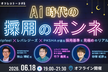 【AI時代の採用のホンネ】AIオフレコトーク＃6