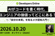 AIがコードを書く時代、エンジニアの価値ってどこにある？【Developers Online #3】