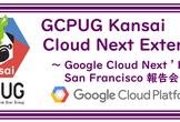 【大阪】GCPUG Kansai 〜 Cloud Next Extended ～