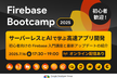 初心者歓迎！サーバーレスとAIで学ぶ高速アプリ開発 / Firebase Bootcamp 2025