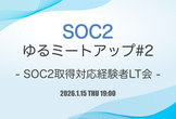SOC2ゆるミートアップ#2 - SOC2取得対応経験者LT会 -