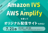 【ハンズオン】Amazon IVS と AWS Amplify を使ってオリジナル配信サイトを作る！
