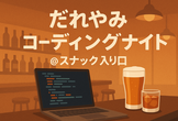 だれやみコーディングナイト Vol.1  at スナック入り口