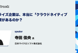 エンタープライズ企業は、本当に「クラウドネイティブ化」する必要があるのか？
