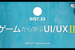 DIST.33 「ゲームから学ぶUI/UX Ⅲ」